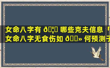 女命八字有 🦆 哪些克夫信息「女命八字无食伤如 🌻 何预测子女」